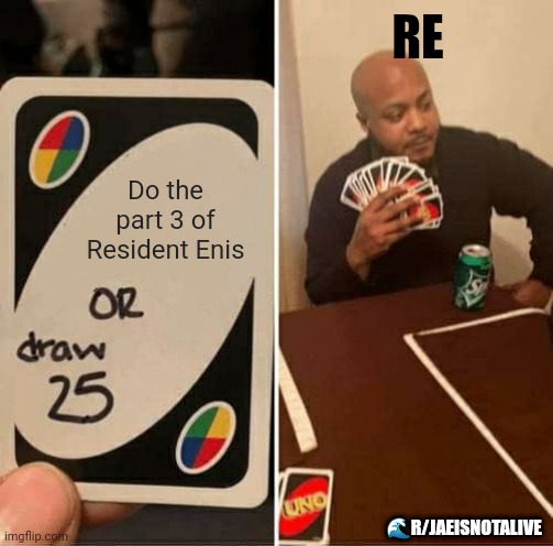 Random Encounters Fans? | RE; Do the part 3 of Resident Enis; 🌊R/JAEISNOTALIVE | image tagged in memes,uno draw 25 cards | made w/ Imgflip meme maker