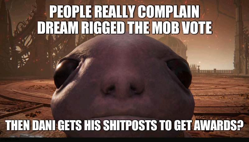 jus sayin kinda cringe. | PEOPLE REALLY COMPLAIN DREAM RIGGED THE MOB VOTE; THEN DANI GETS HIS SHITPOSTS TO GET AWARDS? | image tagged in staring albinauric | made w/ Imgflip meme maker