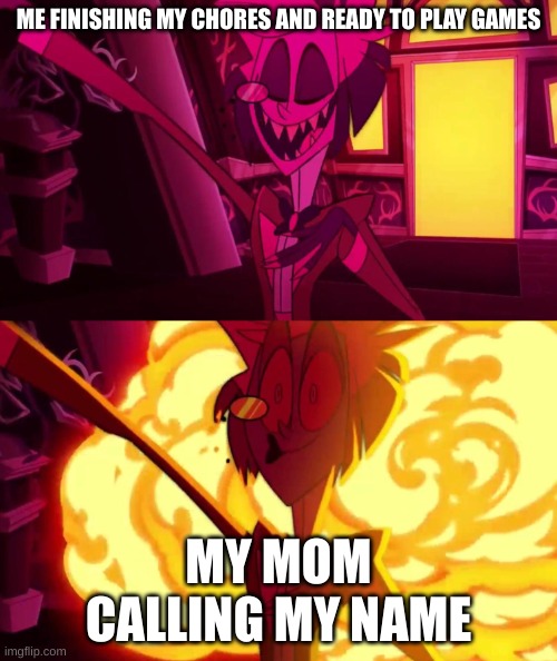 I just want to play games |  ME FINISHING MY CHORES AND READY TO PLAY GAMES; MY MOM CALLING MY NAME | image tagged in hazbin hotel | made w/ Imgflip meme maker