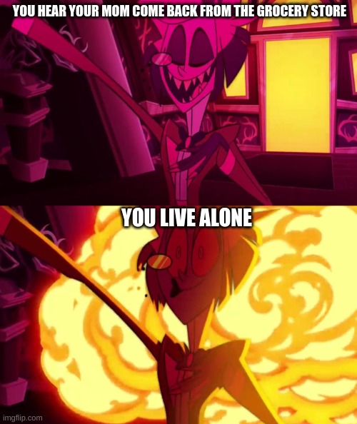 Image title |  YOU HEAR YOUR MOM COME BACK FROM THE GROCERY STORE; YOU LIVE ALONE | image tagged in hazbin hotel | made w/ Imgflip meme maker