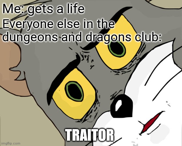 Gets a life | Me: gets a life; Everyone else in the dungeons and dragons club:; TRAITOR | image tagged in memes,unsettled tom,dungeons and dragons | made w/ Imgflip meme maker