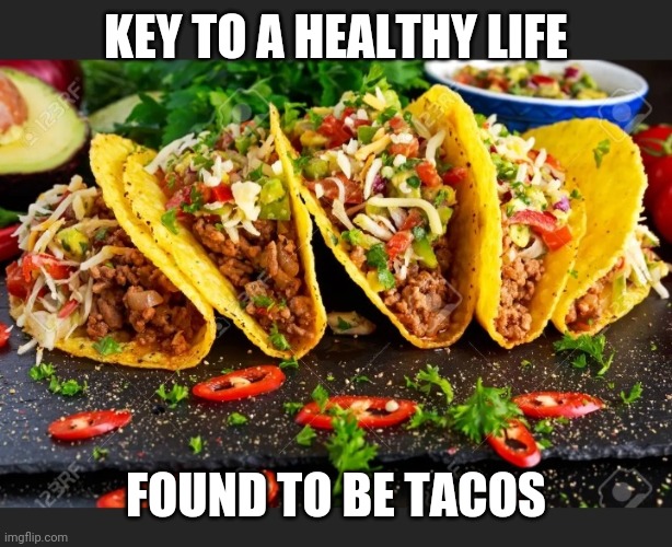 Everyone Agrees | KEY TO A HEALTHY LIFE; FOUND TO BE TACOS | image tagged in tacos,yum,happiness is | made w/ Imgflip meme maker