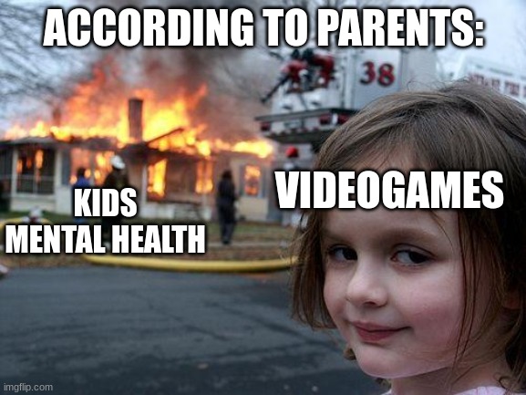 Disaster Girl | ACCORDING TO PARENTS:; VIDEOGAMES; KIDS MENTAL HEALTH | image tagged in memes,disaster girl,video games,dankmemes,funny,parents | made w/ Imgflip meme maker