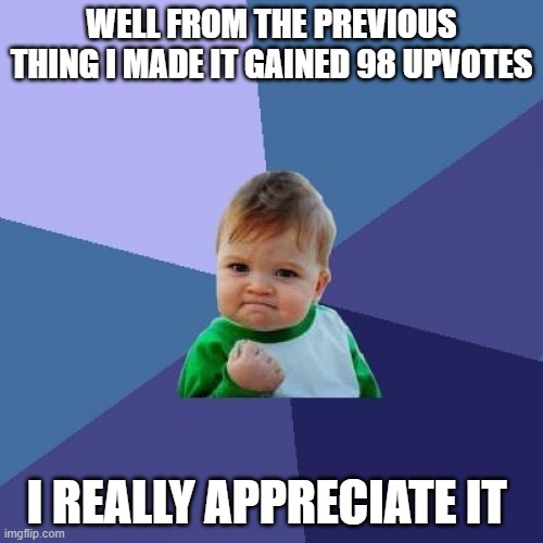Thank you all (make this image have 100 upvotes for the origin of sus rock!) |  WELL FROM THE PREVIOUS THING I MADE IT GAINED 98 UPVOTES; I REALLY APPRECIATE IT | image tagged in memes,success kid | made w/ Imgflip meme maker
