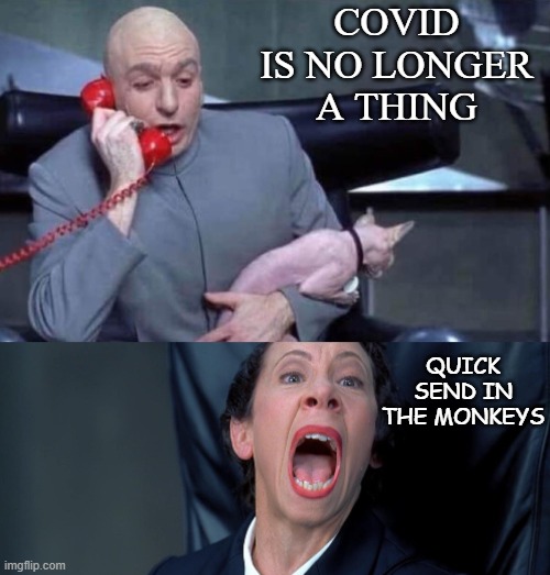Send in the monkeys | COVID IS NO LONGER
A THING; QUICK SEND IN
THE MONKEYS | image tagged in dr evil and frau | made w/ Imgflip meme maker