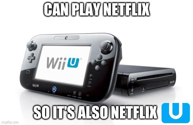 Wii U | CAN PLAY NETFLIX; SO IT'S ALSO NETFLIX | image tagged in wii u | made w/ Imgflip meme maker