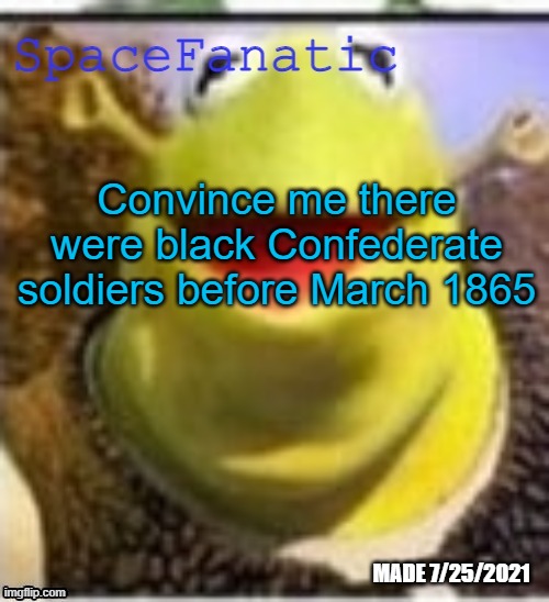 Ye Olde Announcements | Convince me there were black Confederate soldiers before March 1865 | image tagged in spacefanatic announcement temp | made w/ Imgflip meme maker