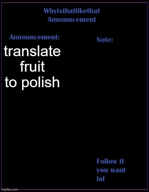 :) | translate fruit to polish | image tagged in whyisthatlikethat announcement template | made w/ Imgflip meme maker