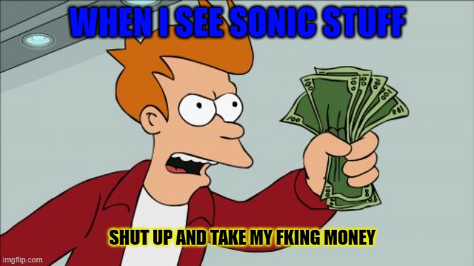 buy or DIE | WHEN I SEE SONIC STUFF; SHUT UP AND TAKE MY FKING MONEY | image tagged in memes,shut up and take my money fry | made w/ Imgflip meme maker