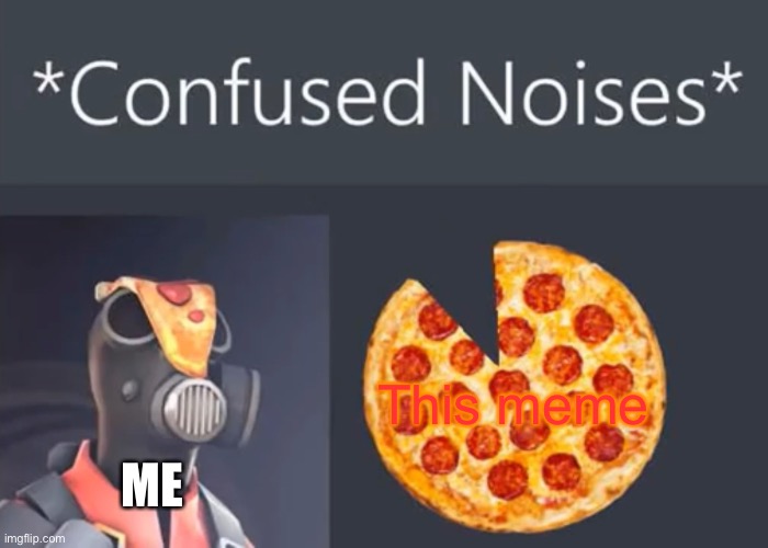 Pyro confused noises | ME This meme | image tagged in pyro confused noises | made w/ Imgflip meme maker