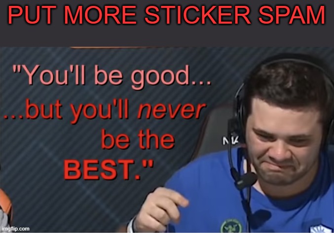 Zad Hbox | PUT MORE STICKER SPAM | image tagged in zad hbox | made w/ Imgflip meme maker