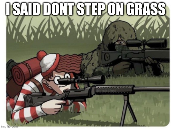 waldo sniper | I SAID DONT STEP ON GRASS | image tagged in waldo sniper | made w/ Imgflip meme maker