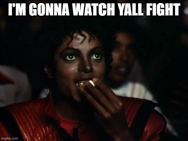 Michael Jackson Popcorn Meme | I'M GONNA WATCH YALL FIGHT | image tagged in memes,michael jackson popcorn | made w/ Imgflip meme maker