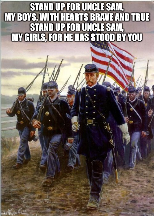 *ptsd* | STAND UP FOR UNCLE SAM, MY BOYS, WITH HEARTS BRAVE AND TRUE
STAND UP FOR UNCLE SAM, MY GIRLS, FOR HE HAS STOOD BY YOU | image tagged in union soldiers | made w/ Imgflip meme maker