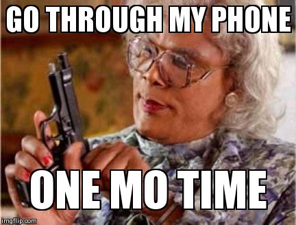 Madea | GO THROUGH MY PHONE ONE MO TIME | image tagged in madea,funny | made w/ Imgflip meme maker