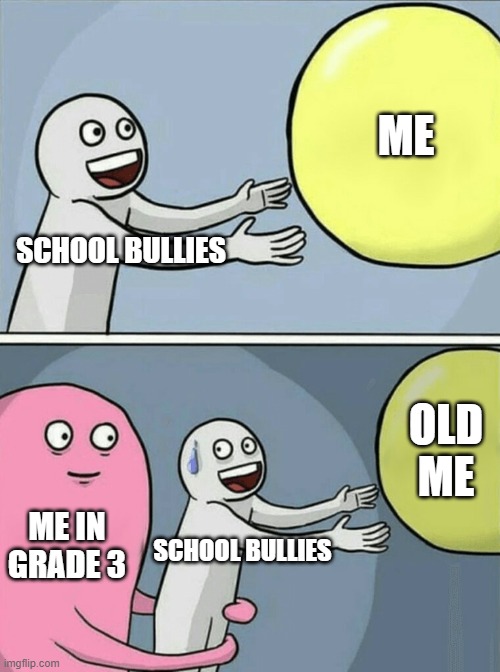 REVENGE | ME; SCHOOL BULLIES; OLD ME; ME IN GRADE 3; SCHOOL BULLIES | image tagged in memes,running away balloon | made w/ Imgflip meme maker