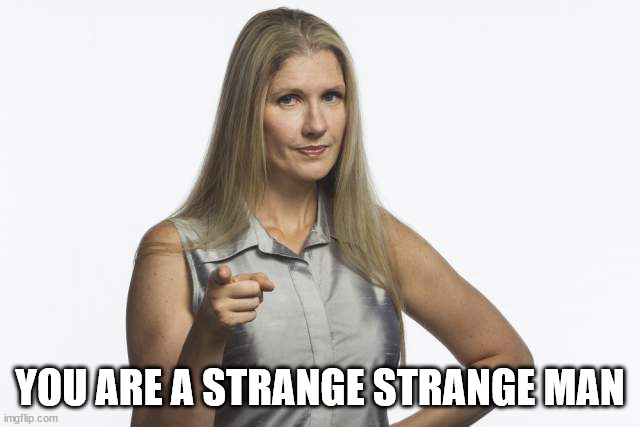 scolding mom | YOU ARE A STRANGE STRANGE MAN | image tagged in scolding mom | made w/ Imgflip meme maker