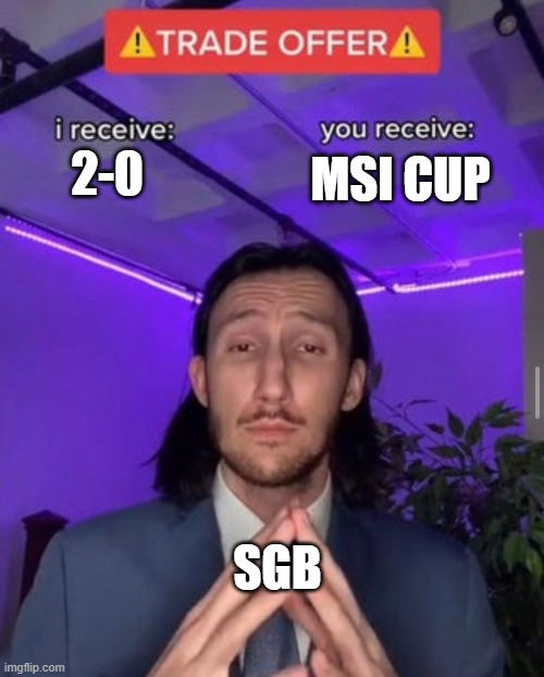 i receive you receive | 2-0; MSI CUP; SGB | image tagged in i receive you receive | made w/ Imgflip meme maker