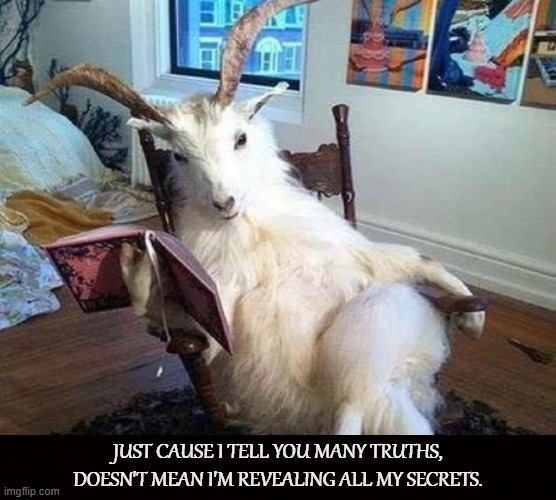 Goat of Truth | JUST CAUSE I TELL YOU MANY TRUTHS, DOESN'T MEAN I'M REVEALING ALL MY SECRETS. | image tagged in goat,truth,satanism,secrets,sage,reveal | made w/ Imgflip meme maker