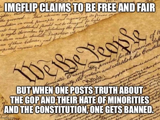 Constitution | IMGFLIP CLAIMS TO BE FREE AND FAIR; BUT WHEN ONE POSTS TRUTH ABOUT THE GOP AND THEIR HATE OF MINORITIES AND THE CONSTITUTION, ONE GETS BANNED. | image tagged in constitution | made w/ Imgflip meme maker