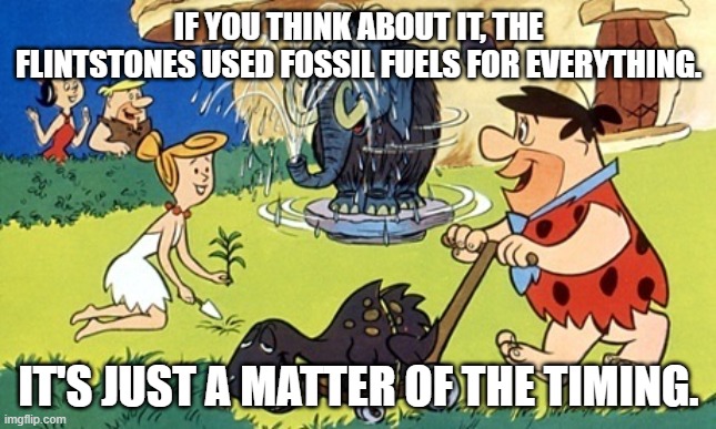 Flintstones | IF YOU THINK ABOUT IT, THE FLINTSTONES USED FOSSIL FUELS FOR EVERYTHING. IT'S JUST A MATTER OF THE TIMING. | image tagged in flintstones | made w/ Imgflip meme maker