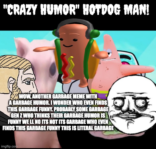 Why are memes these days so unfunny!?! | "CRAZY HUMOR" HOTDOG MAN! WOW, ANOTHER GARBAGE MEME WITH A GARBAGE HUMOR. I WONDER WHO EVEN FINDS THIS GARBAGE FUNNY. PROBABLY SOME GARBAGE GEN Z WHO THINKS THEIR GARBAGE HUMOR IS FUNNY WE LL NO ITS NOT ITS GARBAGE WHO EVEN FINDS THIS GARBAGE FUNNY THIS IS LITERAL GARBAGE | image tagged in guys look a birdie,memes,funny | made w/ Imgflip meme maker