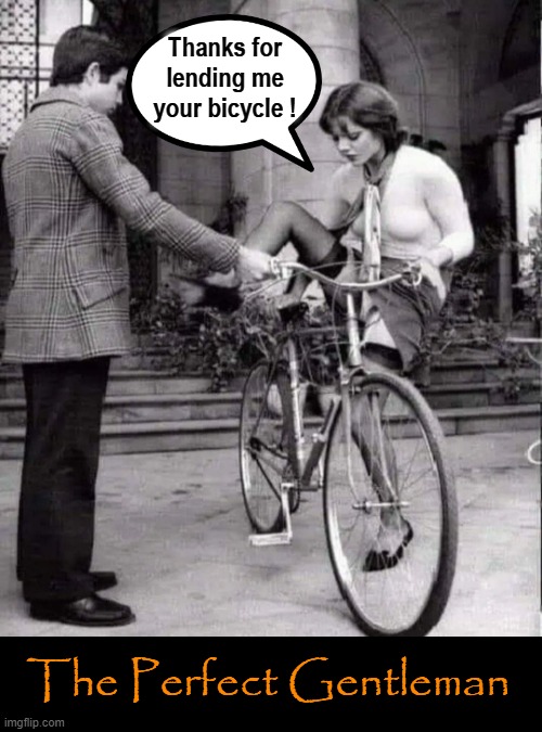Perfect Gent ! | Thanks for
lending me
your bicycle ! The Perfect Gentleman | image tagged in bicycle girl | made w/ Imgflip meme maker