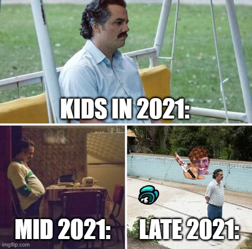 cap or no | KIDS IN 2021:; MID 2021:; LATE 2021: | image tagged in memes,sad pablo escobar | made w/ Imgflip meme maker