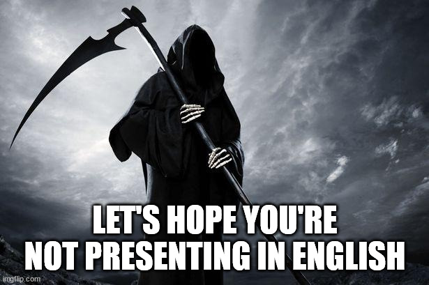Death | LET'S HOPE YOU'RE NOT PRESENTING IN ENGLISH | image tagged in death | made w/ Imgflip meme maker