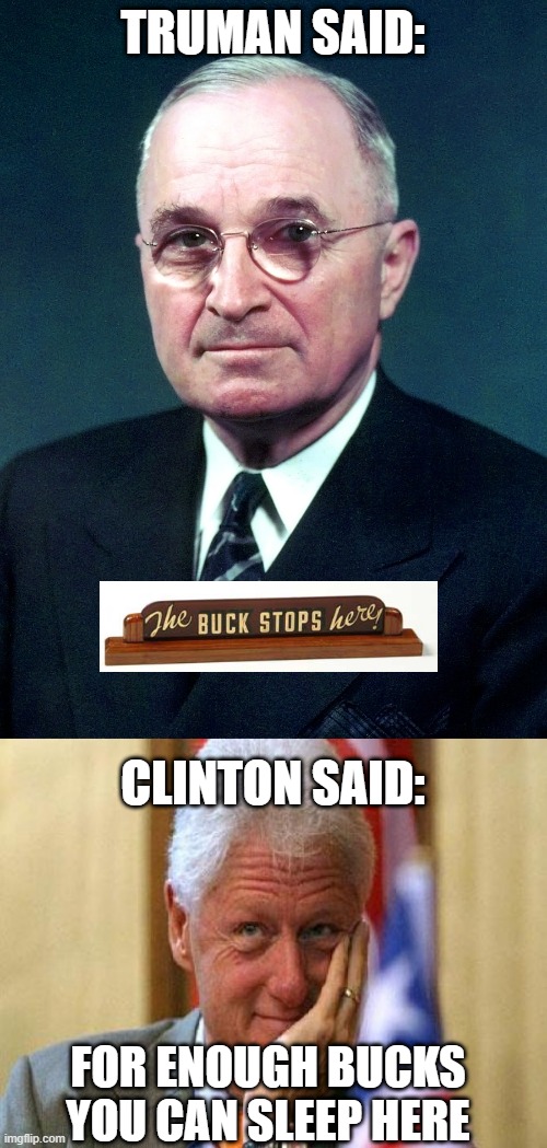 One treated the White House with respect, the other used it as his personal luxury hotel | TRUMAN SAID:; CLINTON SAID:; FOR ENOUGH BUCKS YOU CAN SLEEP HERE | image tagged in harry s truman,smiling bill clinton,the buck stops here | made w/ Imgflip meme maker