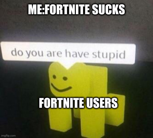 I hate Fort it's irl | ME:FORTNITE SUCKS; FORTNITE USERS | image tagged in do you are have stupid | made w/ Imgflip meme maker