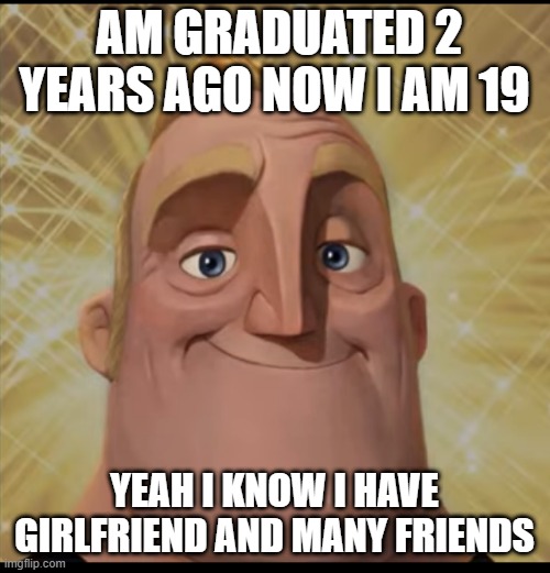 my truth(explained) | AM GRADUATED 2 YEARS AGO NOW I AM 19; YEAH I KNOW I HAVE GIRLFRIEND AND MANY FRIENDS | image tagged in mr incredible becoming canny | made w/ Imgflip meme maker