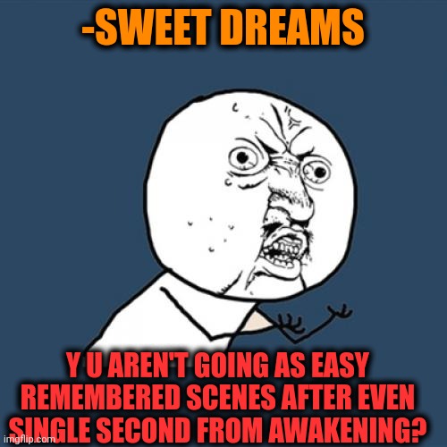 -So hard to catch. | -SWEET DREAMS; Y U AREN'T GOING AS EASY REMEMBERED SCENES AFTER EVEN SINGLE SECOND FROM AWAKENING? | image tagged in memes,y u no,sweet dreams,pepperidge farm remembers,take it easy,the force awakens | made w/ Imgflip meme maker