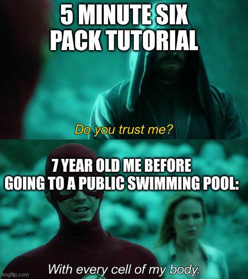 Do you trust me? | 5 MINUTE SIX PACK TUTORIAL; 7 YEAR OLD ME BEFORE GOING TO A PUBLIC SWIMMING POOL: | image tagged in do you trust me | made w/ Imgflip meme maker