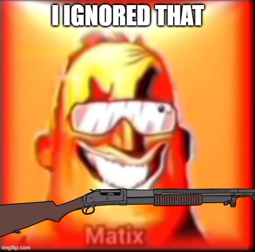 I IGNORED THAT | made w/ Imgflip meme maker
