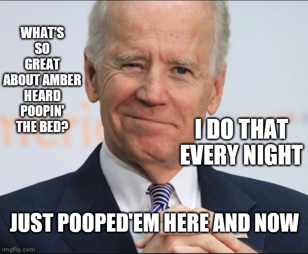 I'm Pooped | WHAT'S SO GREAT ABOUT AMBER HEARD POOPIN' THE BED? I DO THAT EVERY NIGHT; JUST POOPED'EM HERE AND NOW | image tagged in joe biden wink,shatner,shit just got real,what's that smell,leader,free world | made w/ Imgflip meme maker