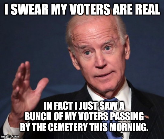 They're real alright, real dead. | I SWEAR MY VOTERS ARE REAL; IN FACT I JUST SAW A BUNCH OF MY VOTERS PASSING BY THE CEMETERY THIS MORNING. | image tagged in memes | made w/ Imgflip meme maker