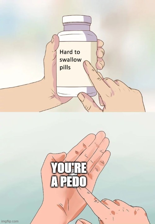 Hard To Swallow Pills Meme | YOU'RE A PEDO | image tagged in memes,hard to swallow pills | made w/ Imgflip meme maker