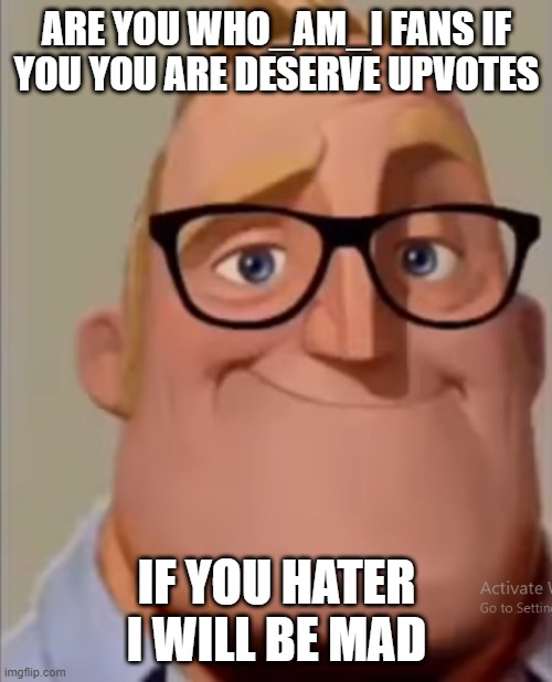ARE YOU WHO_AM_I FANS IF YOU YOU ARE DESERVE UPVOTES IF YOU HATER I WILL BE MAD | made w/ Imgflip meme maker