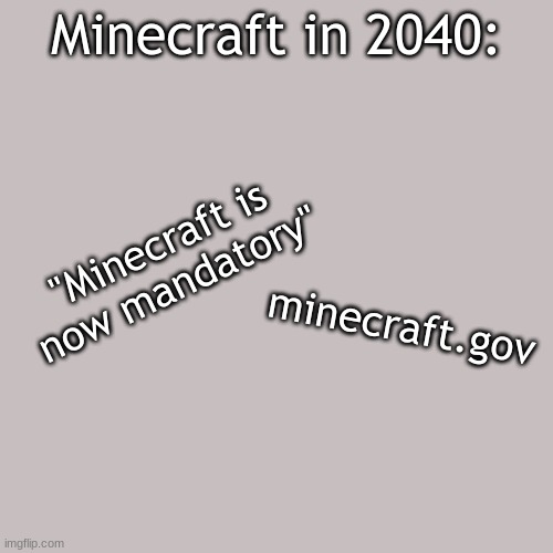 Blank Transparent Square | Minecraft in 2040:; "Minecraft is now mandatory"; minecraft.gov | image tagged in memes,blank transparent square | made w/ Imgflip meme maker