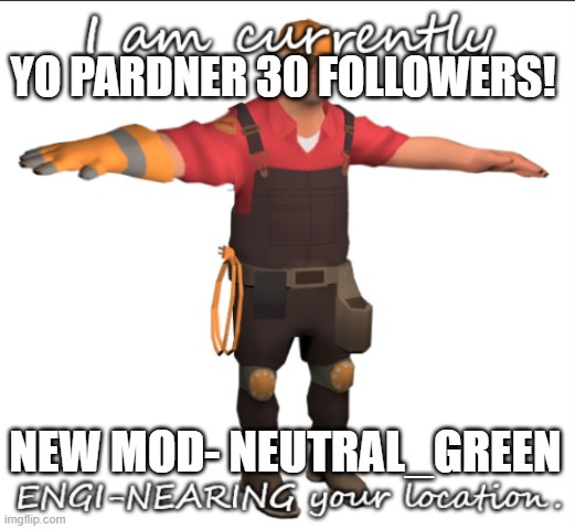 T Posing Engineer | YO PARDNER 30 FOLLOWERS! NEW MOD- NEUTRAL_GREEN | image tagged in engi-near your location | made w/ Imgflip meme maker