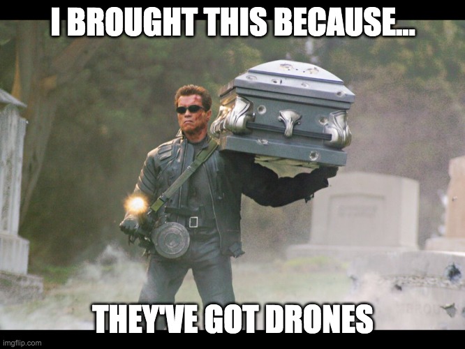 Terminated | I BROUGHT THIS BECAUSE... THEY'VE GOT DRONES | image tagged in terminator funeral | made w/ Imgflip meme maker