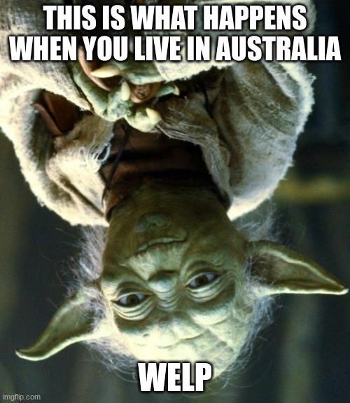 Star Wars Yoda | THIS IS WHAT HAPPENS WHEN YOU LIVE IN AUSTRALIA; WELP | image tagged in memes,star wars yoda | made w/ Imgflip meme maker