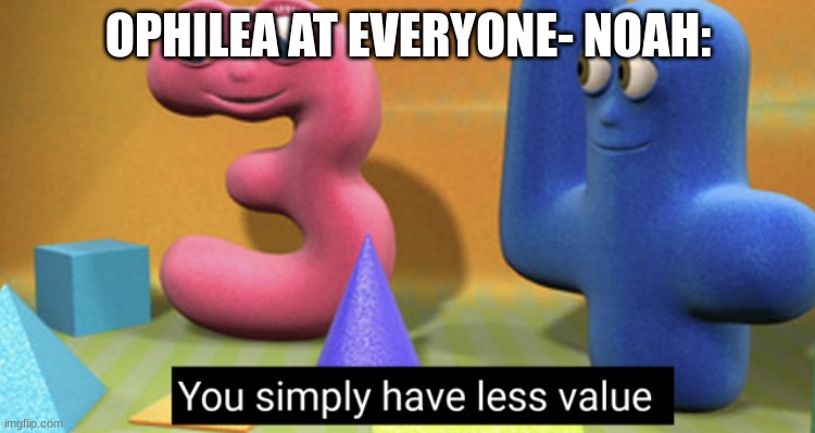 Ophile: i hate all of you :D | OPHILEA AT EVERYONE- NOAH: | image tagged in you simply have less value | made w/ Imgflip meme maker