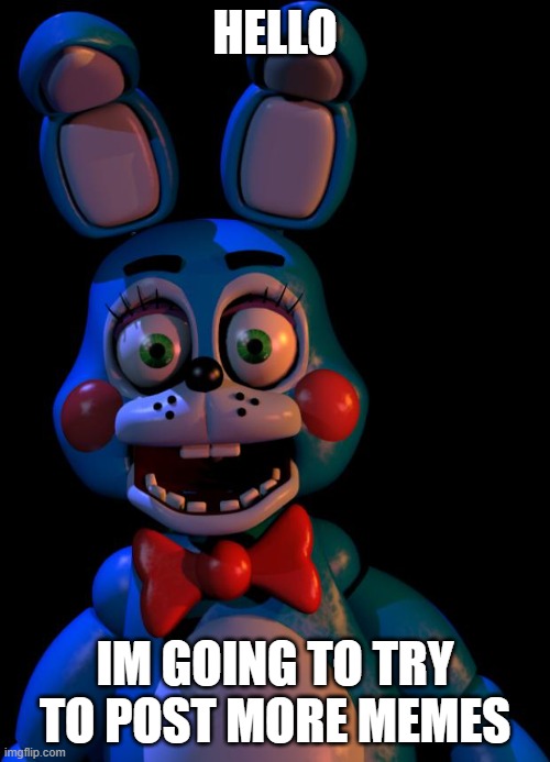 Toy Bonnie FNaF | HELLO; IM GOING TO TRY TO POST MORE MEMES | image tagged in toy bonnie fnaf | made w/ Imgflip meme maker