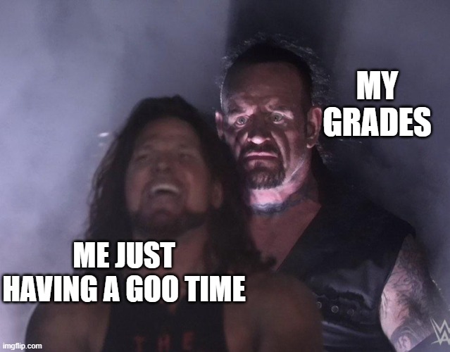undertaker |  MY GRADES; ME JUST HAVING A GOO TIME | image tagged in undertaker | made w/ Imgflip meme maker