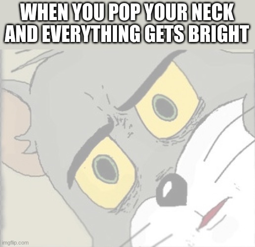 WHEN YOU POP YOUR NECK AND EVERYTHING GETS BRIGHT | image tagged in unsettled tom | made w/ Imgflip meme maker