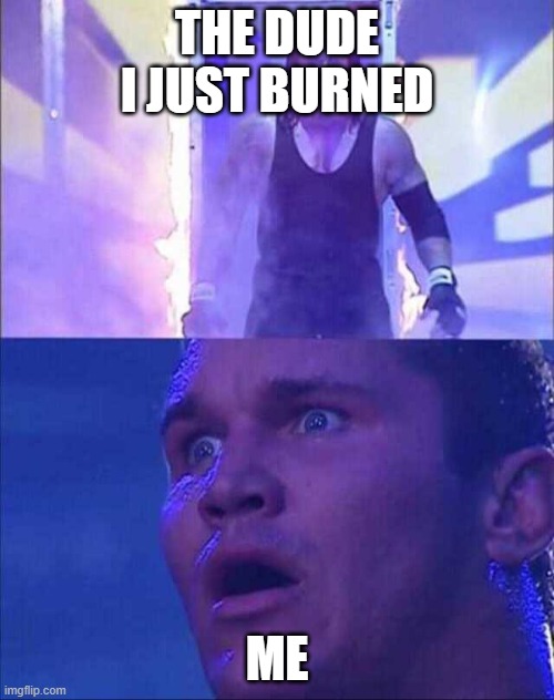Wwe |  THE DUDE I JUST BURNED; ME | image tagged in wwe | made w/ Imgflip meme maker