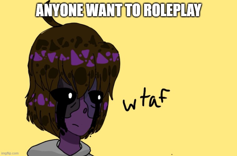 Wtaf Michael Afton | ANYONE WANT TO ROLEPLAY | image tagged in wtaf michael afton | made w/ Imgflip meme maker