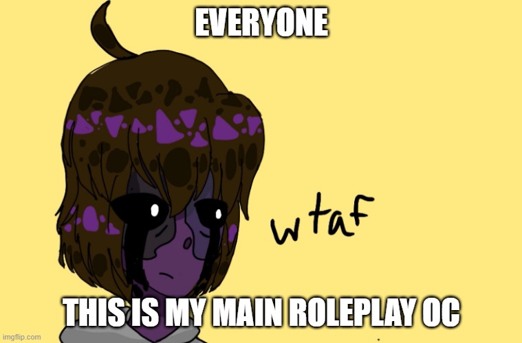 Wtaf Michael Afton | EVERYONE; THIS IS MY MAIN ROLEPLAY OC | image tagged in wtaf michael afton | made w/ Imgflip meme maker